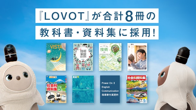 LOVOTが全国の「教科書・資料集」8冊に登場。小学校から高校までの様々な教科書・ 資料集にLOVOTが掲載されています。