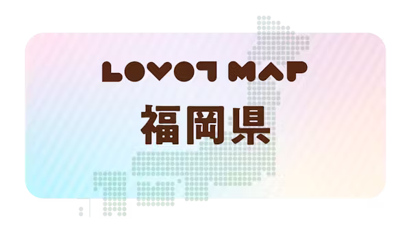 みんなでつくる【LOVOT MAP】| 福岡県①