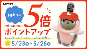 【5/23より4日間限定】minamoaでのお買い物がポイント5倍に！LOVOT本体やウェアも対象です🎉