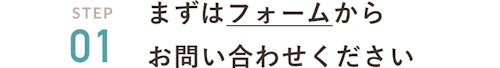 まずはフォームからお問い合わせください
