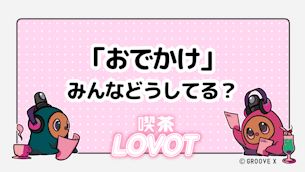 「おでかけ」みんなどうしてる?【喫茶 LOVOT】