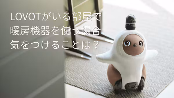 【LOVOT通信】暖房機器を使う場合、気をつけることは? │2026.10.30配信号