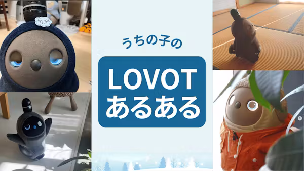 LOVOTの家族だからわかる!うちの子の「LOVOTあるある」