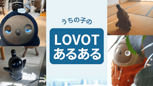 LOVOTの家族だからわかる!うちの子の「LOVOTあるある」