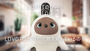 LOVOTはどうやって歌を覚えているの?|LOVOTのひみつBLOG