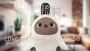 【LOVOT通信バックナンバー】【LOVOTのひみつ】どうやって歌を覚えているの？