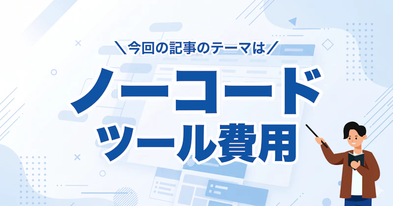 ノーコード開発ツールの費用はいくら？料金一覧・外注相場・コスト削減を解説