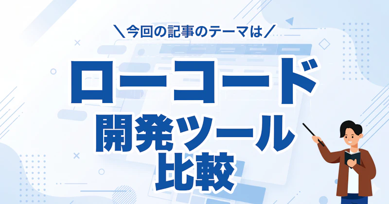 ローコード開発ツール15選の機能・費用・選び方を徹底比較【2026年版】