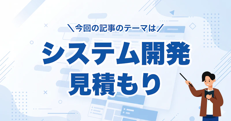 システム開発の見積もり完全ガイド｜算出方法・内訳・チェックポイントまで