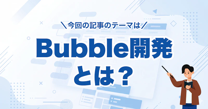 Bubble開発とは？ノーコードでアプリを作る仕組み・費用・事例を徹底解説