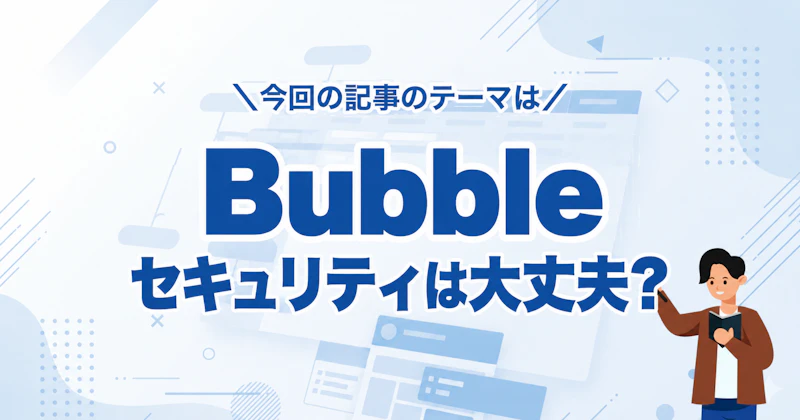Bubbleのセキュリティは大丈夫?開発前に知っておきたい対策と、開発会社に相談すること【2026年版】
