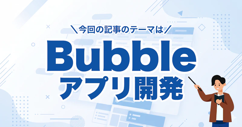 Bubbleアプリ開発完全ガイド|向き不向き・料金・事例まで網羅
