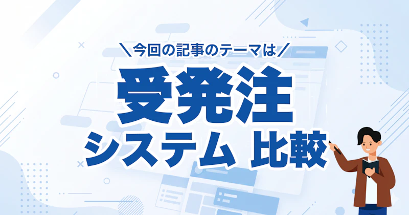 受発注システム15選を業種・タイプ別に比較｜選び方と費用相場も解説
