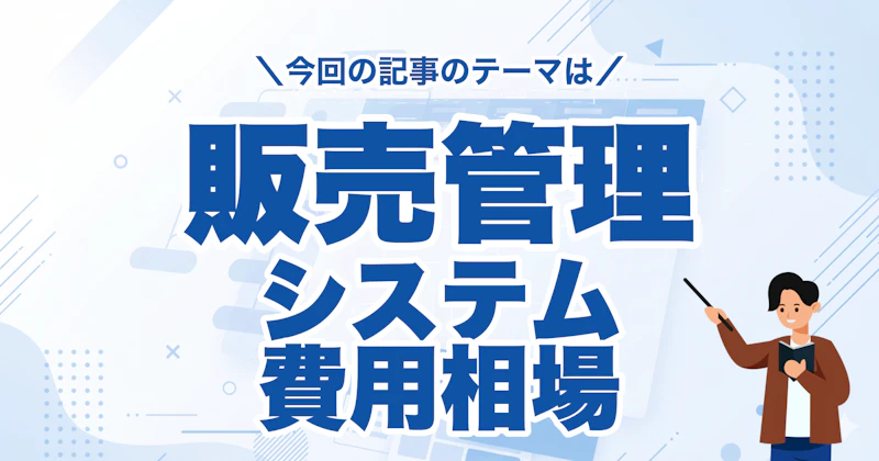 販売管理システムの費用相場をタイプ別に比較｜コスパの良い選び方