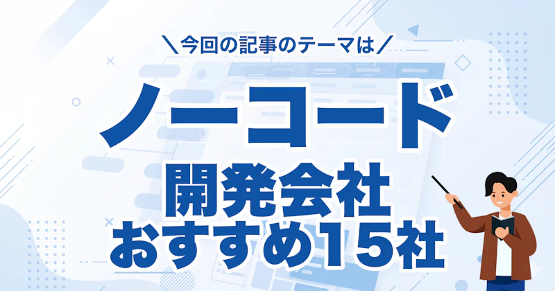 ノーコード開発会社おすすめ15社|選び方・費用相場・依頼の流れ