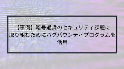 【事例】暗号通貨のセキュリティ課題に取り組むためにバグバウンティプログラムを活用