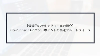 【倫理的ハッキングツールの紹介】KiteRunner:APIエンドポイントの高速ブルートフォース