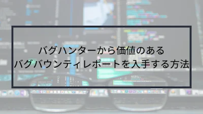 バグハンターから価値のあるバグバウンティレポートを入手する方法
