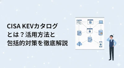 CISA KEVカタログとは？悪用済み脆弱性の確認と対応への使い方