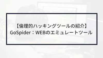 【倫理的ハッキングツールの紹介】GoSpider:WEBのエミュレートツール