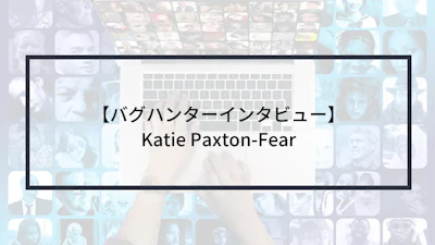 【バグハンターインタビュー】Katie Paxton-Fear