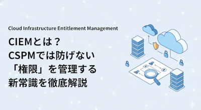 CIEMとは？クラウドの権限管理とCSPM・CWPPとの違い