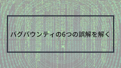 バグバウンティの6つの誤解を解く