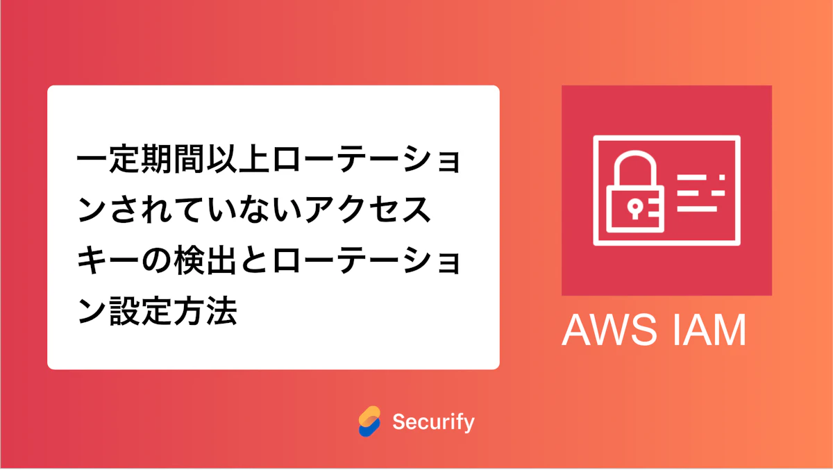一定期間以上ローテーションされていないアクセスキーの検出とローテーション設定方法
