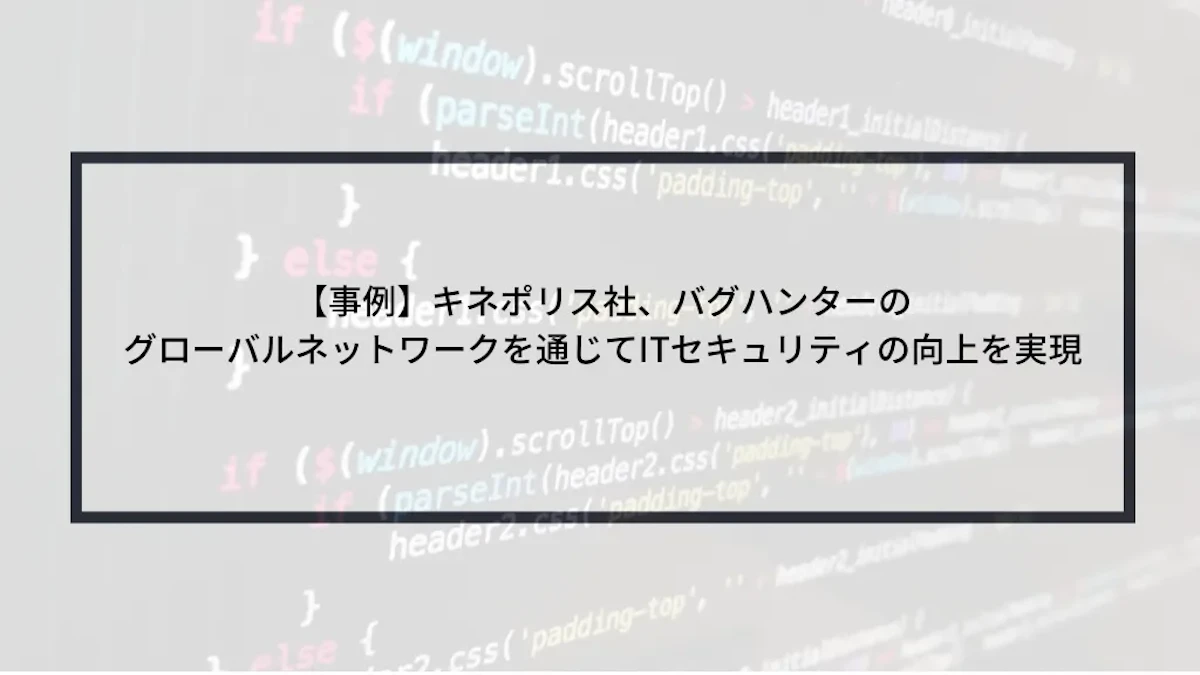 【事例】キネポリス社、バグハンターのグローバルネットワークを通じてITセキュリティの向上を実現