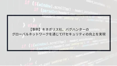 【事例】キネポリス社、バグハンターのグローバルネットワークを通じてITセキュリティの向上を実現