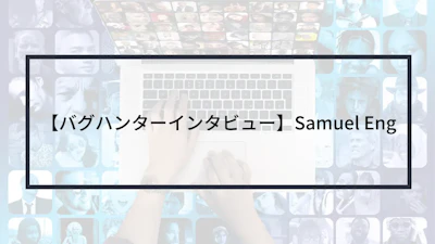 【バグハンターインタビュー】Samuel Eng