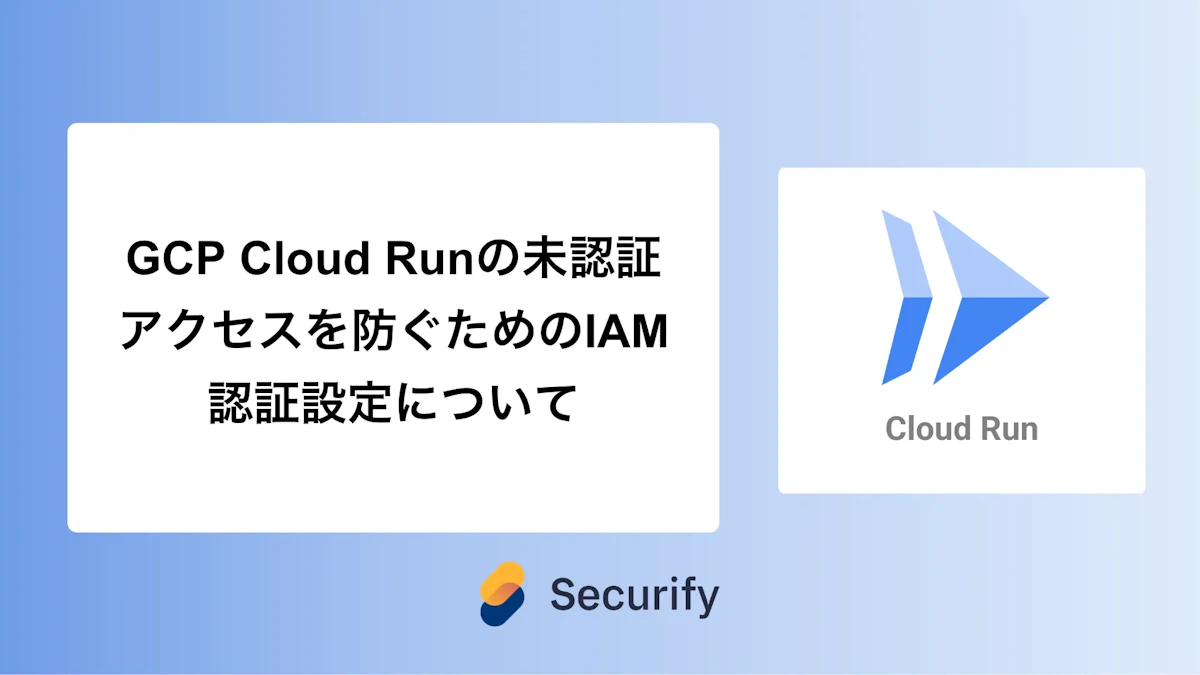GCP Cloud Runの未認証アクセスを防ぐためのIAM認証設定について