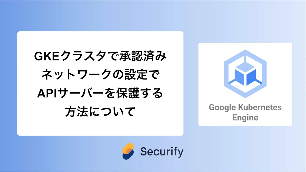 GKEクラスタで承認済みネットワークの設定でAPIサーバーを保護する方法について