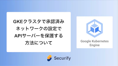 GKEクラスタで承認済みネットワークの設定でAPIサーバーを保護する方法について