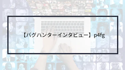 【バグハンターインタビュー】p4fg