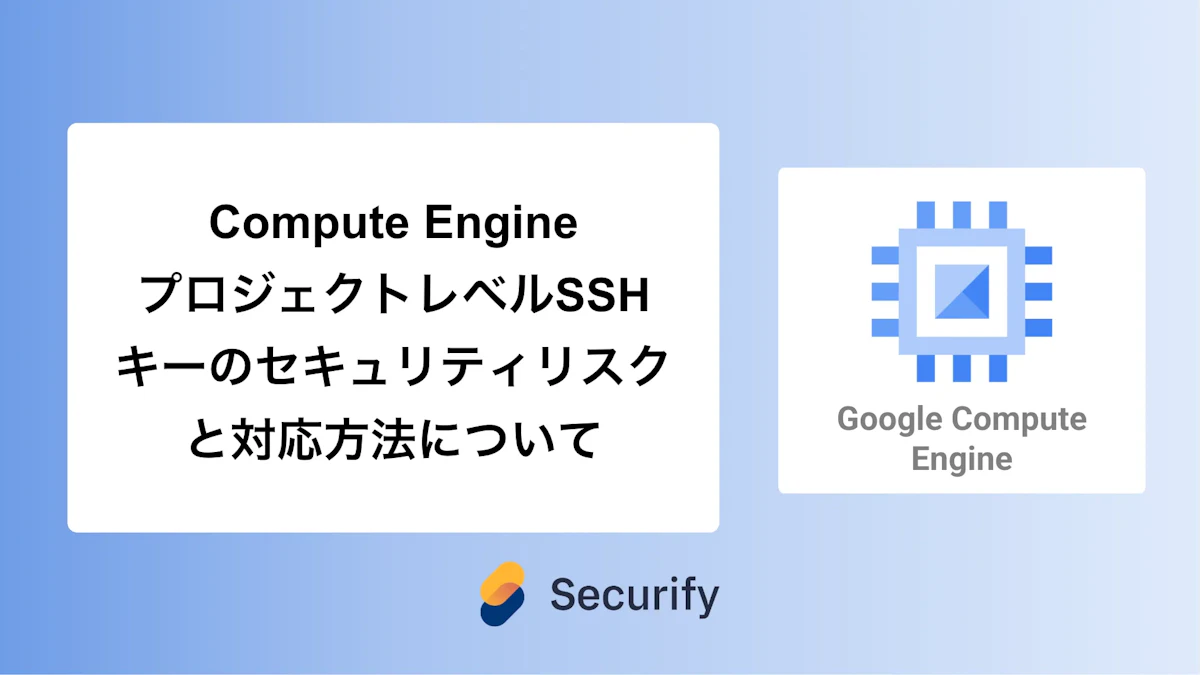 Compute Engine プロジェクトレベルSSHキーのセキュリティリスクと対応方法について