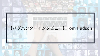 【バグハンターインタビュー】Tom Hudson