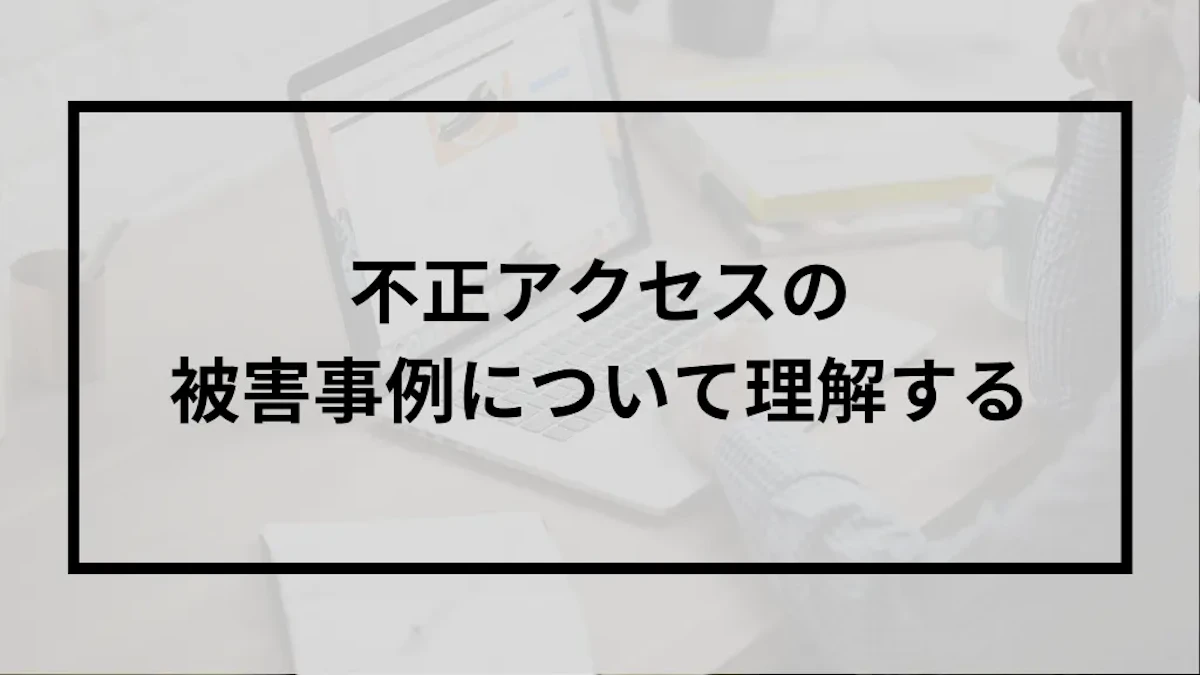 不正アクセスの被害事例について理解する