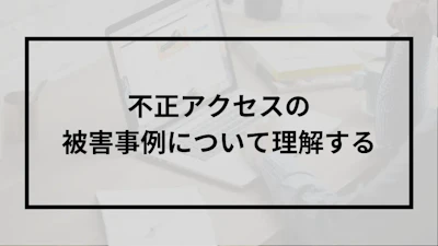 不正アクセスの被害事例について理解する
