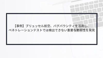 【事例】ブリュッセル航空、バグバウンティを活用し、ペネトレーションテストでは検出できない重要な脆弱性を発見