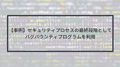 【事例】セキュリティプロセスの最終段階としてバグバウンティプログラムを利用