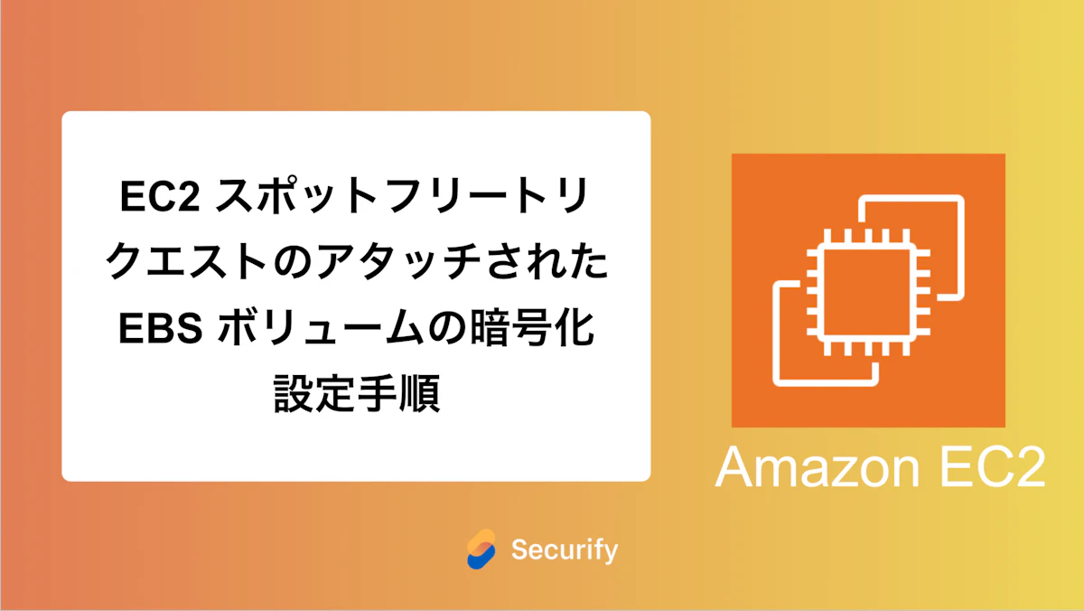 EC2 スポットフリートリクエストのアタッチされた EBS ボリュームの暗号化設定手順