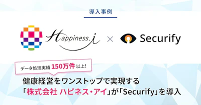 データ処理実績150万件以上!健康経営をワンストップで実現する「株式会社 ハピネス・アイ」が「Securify」を導入