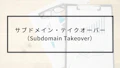 サブドメイン・テイクオーバー（Subdomain Takeover）とは？