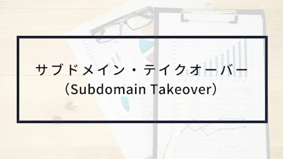サブドメイン・テイクオーバー(Subdomain Takeover)とは?