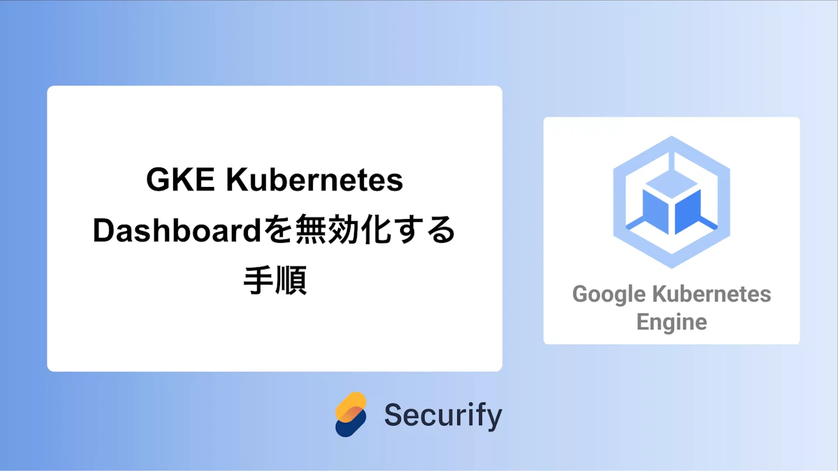 GKE Kubernetes Dashboardを無効化する手順