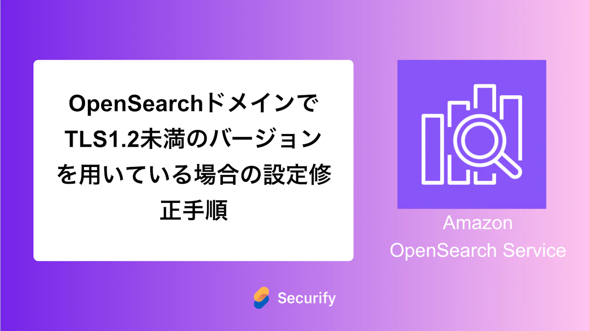 OpenSearchドメインでTLS1.2未満のバージョンを用いている場合の設定修正手順