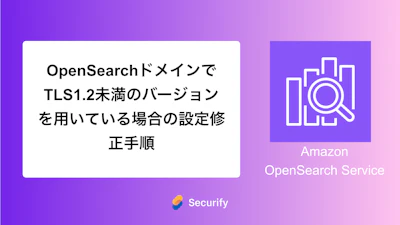 OpenSearchドメインでTLS1.2未満のバージョンを用いている場合の設定修正手順
