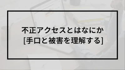 不正アクセスとはなにか [手口と被害を理解する]