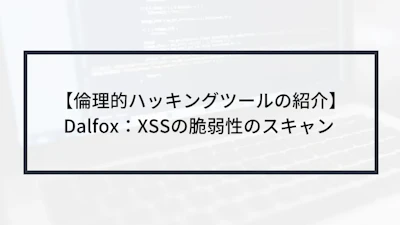 【倫理的ハッキングツールの紹介】Dalfox:XSSの脆弱性のスキャン